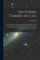 Des Pierres Tomb�es Du Ciel: Ou, Lithologie Atmosph�rique, Pr�sentant La Marche Et L�tat Actuel de la Science, Sur Le Ph�nom�ne de Pierres de Foudre, Pluies de Pierres, Pierres Tomb�es Du Ciel, Etc., 1018035540 Book Cover