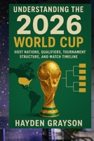 Understanding the 2026 World Cup: Host Nations, Qualifiers, Tournament Structure, and Match Timeline B0G6D5S36K Book Cover