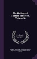 The Writings of Thomas Jefferson; Volume 16 1142180476 Book Cover