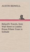 Bidwell's Travels, from Wall Street to London Prison: Fifteen Years in Solitude 9354207367 Book Cover
