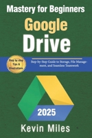 Google Drive Mastery for Beginners: Organize, Share & Collaborate Like a Pro: Step-by-Step Guide to Storage, File Management, and Seamless Teamwork B0FM2RRHNJ Book Cover