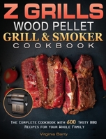 Z GRILLS Wood Pellet Grill & Smoker Cookbook.: The Complete Cookbook with 600 Tasty BBQ Recipes for your Whole Family 180124829X Book Cover