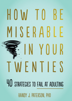 How to Be Miserable in Your Twenties: 40 Strategies to Fail at Adulting 168403471X Book Cover