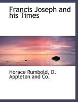 Francis Joseph and His Times 0469462086 Book Cover