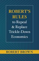 Robert's Rules to Repeal and Replace Trickle-Down Economics 1735496804 Book Cover