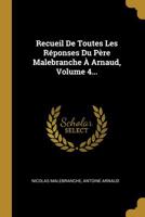 Recueil De Toutes Les Rponses Du Pre Malebranche  Arnaud, Volume 4... 1277969140 Book Cover