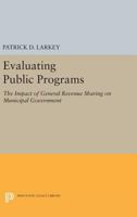 Evaluating Public Programs: The Impact of General Revenue Sharing on Municipal Government 0691628025 Book Cover