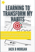 LEARNING TO TRANSFORM MY HABITS: Certified life lessons to transform bad habits and have a better life B09427FRDQ Book Cover