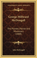 George Millward McDougall: The Pioneer, Patriot And Missionary 1013300548 Book Cover