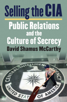 Selling the CIA: Public Relations and the Culture of Secrecy 0700626425 Book Cover