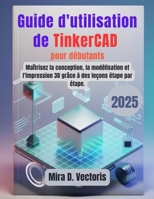 Guide d'utilisation de TinkerCAD pour débutants: Maîtrisez la conception, la modélisation et l'impression 3D grâce à des leçons étape par étape. (French Edition) B0G5HWT47D Book Cover