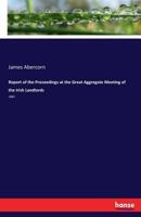 Report of the Proceedings at the Great Aggregate Meeting of the Irish Landlords: 1882 3337124917 Book Cover