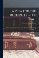 A Plea for the Received Greek Text: And for the Authorized Version of the New Testament in Answer To 1017902569 Book Cover
