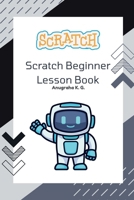 Scratch Beginner Lesson Book - Anugraha K. G.: This book covers all the necessary things to start your very own Scratch project. It provides many ... you make will be shown in this book, al B0F63K24YN Book Cover