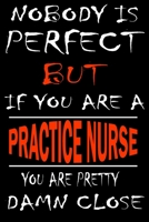 Nobody is perfect but if you'are a PRACTICE NURSE you're pretty damn close: This Journal is the new gift for PRACTICE NURSE it WILL Help you to organize your life and to work on your goals for girls w 1661350119 Book Cover