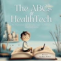 The ABCs of HealthTech: A Healthcare Alphabet for Grown-Ups in Scrubs and Software B0FRB7RF5M Book Cover