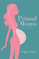 Primal Moms Look Good Naked: A Mother's Guide to Achieving Beauty through Excellent Health 1936608669 Book Cover