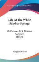 Life At The White Sulphur Springs: Or Pictures Of A Pleasant Summer 1164914251 Book Cover