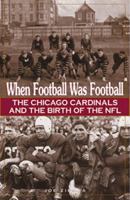 When Football Was Football: The Chicago Cardinals and the Birth of the NFL 1572433175 Book Cover