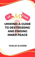 Unwind: A Guide to Destressing and Finding Inner Peace B0C91ZLNVM Book Cover
