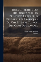 Jules Chrétien, Ou Dialogues Sur Les Principes Et Les Plus Essentielles Pratiques Du Chrétien. A L'usage Des Gens Du Monde... 1274664586 Book Cover