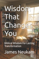 WISDOM THAT CHANGES YOU: Biblical Wisdom For Lasting Transformation B0H1C2XZLX Book Cover