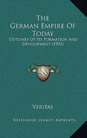 The German Empire Of Today: Outlines Of Its Formation And Development 1167230574 Book Cover