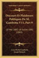 Discours Et Plaidoyers Politiques De M. Gambetta V11, Part 9: 10 Mai 1882-18 Juillet 1882 (1885) 1168113121 Book Cover