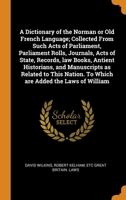 A Dictionary of the Norman or Old French Language; Collected From Such Acts of Parliament, Parliament Rolls, Journals, Acts of State, Records, law Books, Antient Historians, and Manuscripts as Related 0344859681 Book Cover