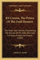 Kit Carson, The Prince Of The Gold Hunters: The Miser John Vernon, Discovering The Suicide Of His Wife, Who Had For Years Eluded His Pursuit 0548591768 Book Cover