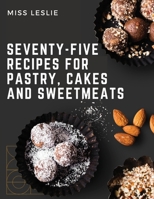 Seventy-Five Recipes For Pastry, Cakes And Sweetmeats: Classic Cookbook With Many Delectable, Traditional American Desserts for Holidays and Everyday 1805475894 Book Cover