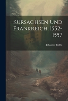 Kursachsen Und Frankreich, 1552-1557 1022412701 Book Cover