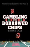 Gambling with Borrowed Chips: The Common Misdiagnosis of the Crisis of 2007-08 1458201759 Book Cover