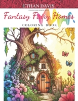 Fantasy Fairy Homes: A Magical Coloring Book for Adults Full of Whimsical Designs B0BW2SDHTZ Book Cover