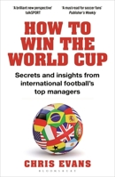 How to Win the World Cup : Secrets and Insights from International Football's Top Managers 1472990749 Book Cover