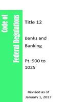 Code Of Federal Regulations Title 12, Banks and Banking, Pt. 900 to 1025, Revised as of January 1, 2017 1981458433 Book Cover