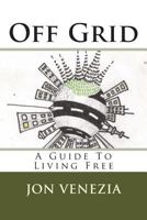 Off Grid: A guide to living free 1489576444 Book Cover