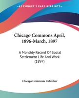 Chicago Commons April, 1896-March, 1897: A Monthly Record Of Social Settlement Life And Work 1160712409 Book Cover