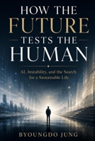 How the Future Tests the Human: AI, Instability, and the Search for a Sustainable Life B0H1ZZV971 Book Cover