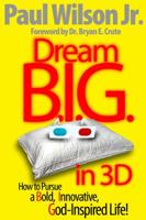 Dream B.I.G. in 3D How to Pursue a Bold, Innovative, God-Inspired Life! 0976273810 Book Cover