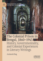 The Colonial Prison in Bengal, 1860-1945: History, Governmentality, and Colonial Experiences in Literary Writings (World Histories of Crime, Culture and Violence) 3031958330 Book Cover