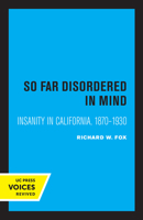 So Far Disordered in Mind: Insanity in California 1870 - 1930 0520305019 Book Cover