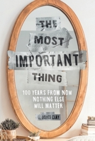 The Most Important Thing: 100 Years from Now Nothing Else Will Matter 1664240012 Book Cover