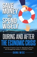 Save Money and Spend Wisely During and after the Economic Crisis : Personal Finance Tips for Managing Money and Budgeting Wisely in Difficult Times 1953494048 Book Cover