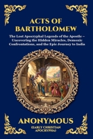 Acts of Bartholomew: The Lost Apocryphal Legends of the Apostle - Uncovering the Hidden Miracles, Demonic Confrontations, and the Epic Journey to India (Library of Alexandria - Esoteric) 1807526712 Book Cover