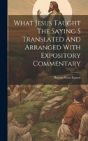 What Jesus Taught The Saying S Translated And Arranged With Expository Commentary 102080811X Book Cover