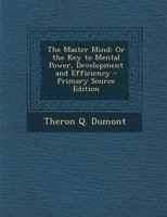 The Master Mind: Or the Key to Mental Power, Development and Efficiency 129581448X Book Cover