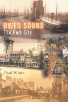 Owen Sound: The Port City 1896219233 Book Cover