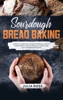 Sourdough Bread Baking: Guide To Learn The Secrets Of Bread, How To Start Step By Step Sourdough, Quick And Easy Recipes 1801329877 Book Cover