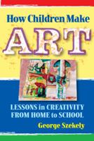 How Children Make Art: Lessons in Creativity from Home to School 080774719X Book Cover